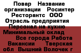 Повар › Название организации ­ Росинтер Ресторантс, ООО › Отрасль предприятия ­ Персонал на кухню › Минимальный оклад ­ 25 000 - Все города Работа » Вакансии   . Тверская обл.,Вышний Волочек г.